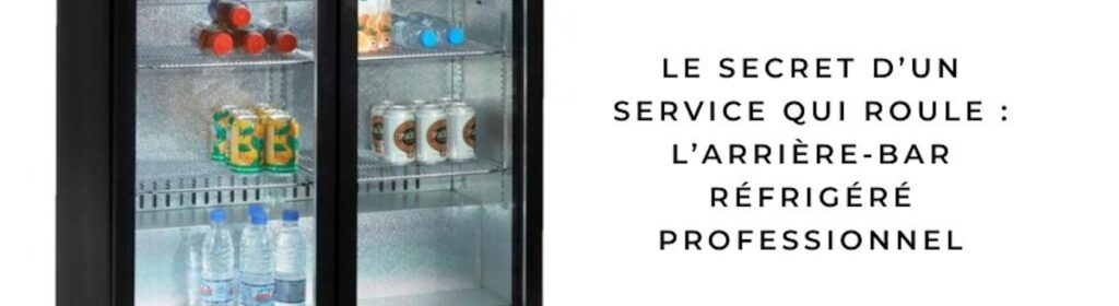 Le secret d’un service qui roule : l’arrière-bar réfrigéré professionnel
