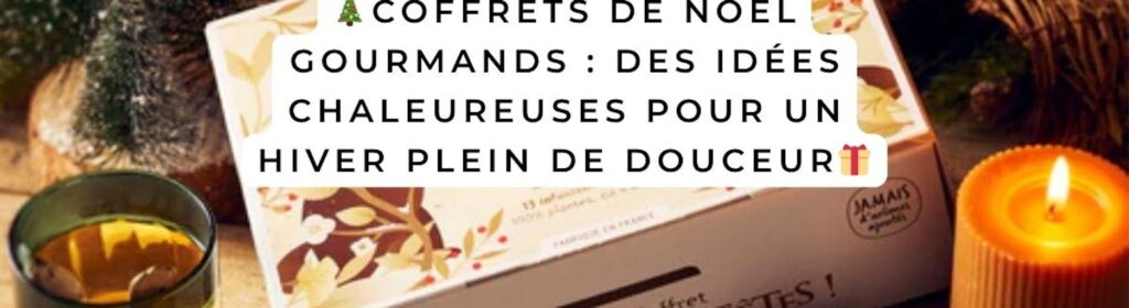 Coffrets de Noël gourmands : des idées chaleureuses pour un hiver plein de douceur